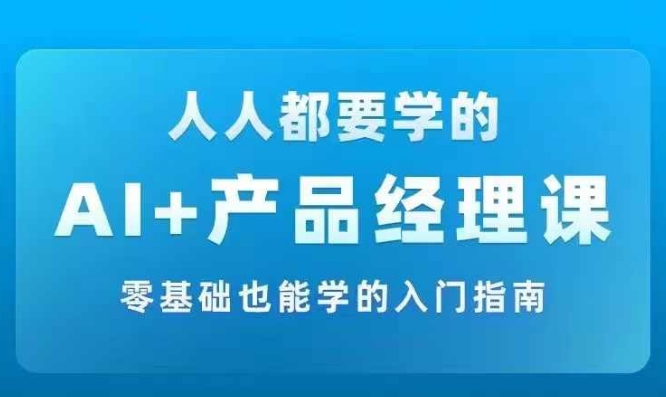 （9959期）崔雅娟·AI+产品经理实战项目必修课，零基础也能学的入门指南