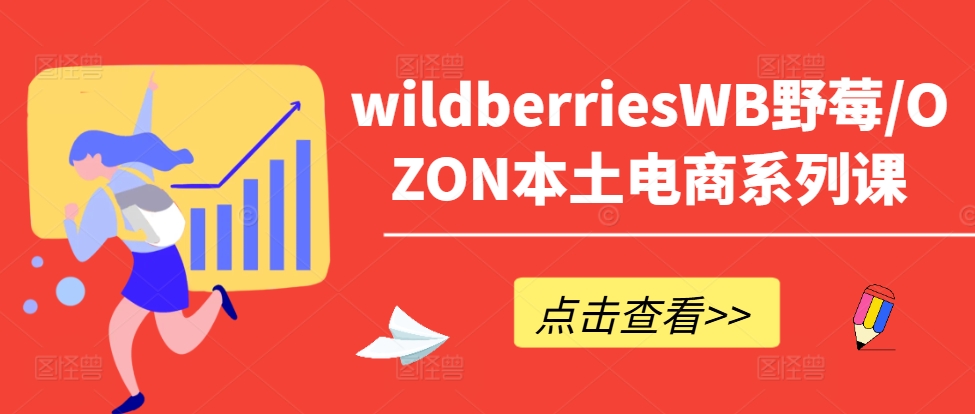 （9967期）wildberriesWB野莓/OZON本土电商系列课，俄罗斯跨境市场现状及机会