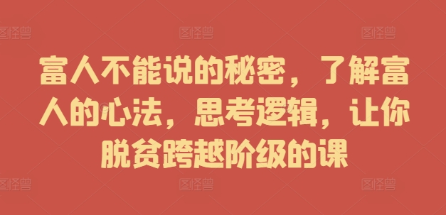 （9989期）富人不能说的秘密，了解富人的心法，让你脱贫跨越阶级的课