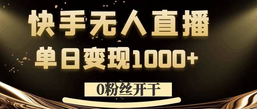 （10002期）快手无人直播，单日变现1000+，0粉丝直接开干