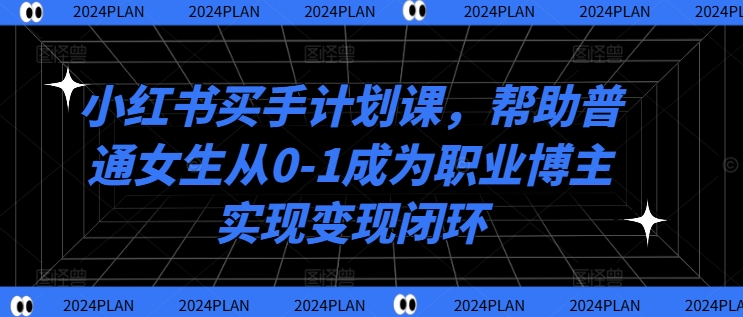 （10009期）贝拉·小红书买手计划课，帮助普通女生从0-1成为职业博主