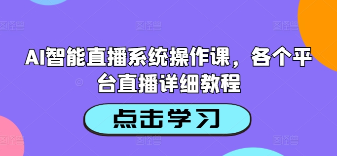 （10012期）左小姐·AI智能直播系统操作课，各个平台直播详细教程