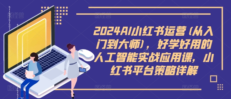 （10014期）可心老师·2024AI小红书运营(从入门到大师)，AI小红书如何运营