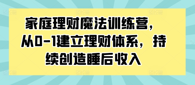 （10017期）张月老师·家庭理财魔法训练营，从0-1建立理财体系