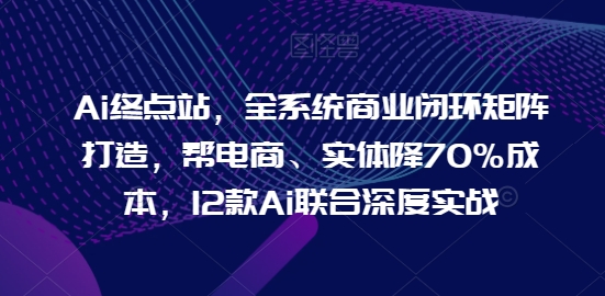 （10023期）小六哥·Ai终点站，全系统商业闭环矩阵打造，从1-10深度应用 综合教程 第1张