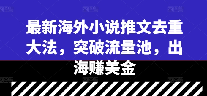 （10029期）小说推文出海玩法，去重玩法突破流量池，赚美金