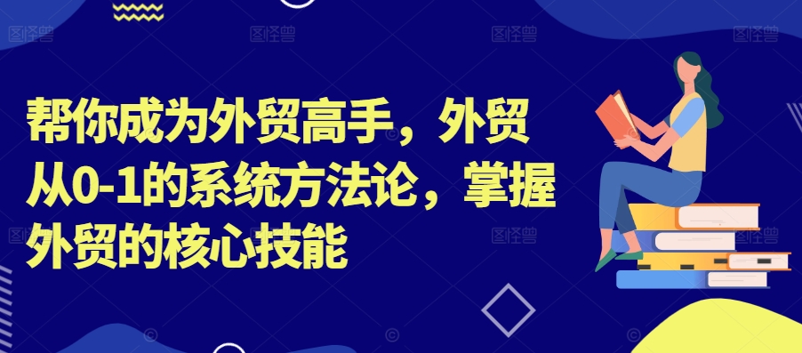 （10035期）Toby·帮你成为外贸高手，外贸从0-1的系统方法论