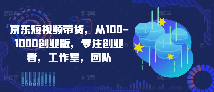 （10038期）冯全·京东短视频带货，从100-1000创业版