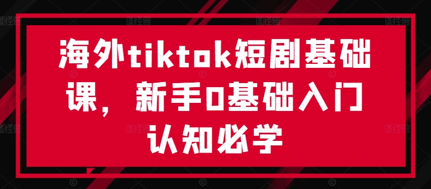 （10063期）海外Tiktok短剧基础课，不限制推广渠道，海外社媒全平台分发