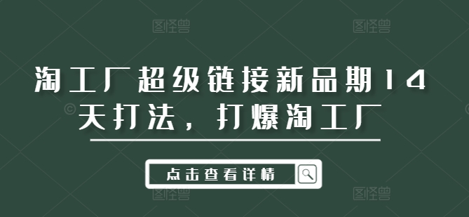 （10069期）淘工厂超级链接新品期14天打法，超链打法