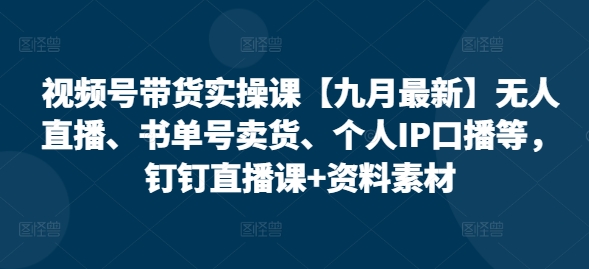 （10072期）张小伟·视频号带货实操课【九月最新】无人直播、书单号卖货、个人IP口播