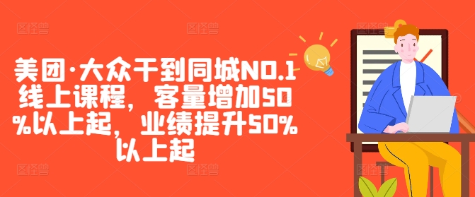 （10074期）美团-大众做到同城NO.1线上课程，客量增加50%，业绩提升50%