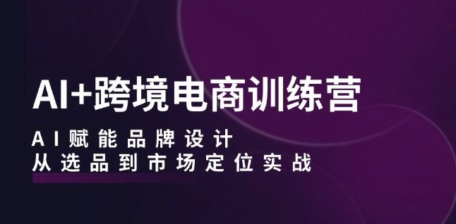 （10091期）David·AI+跨境电商训练营，AI赋能品牌设计，从选品到市场定位实战