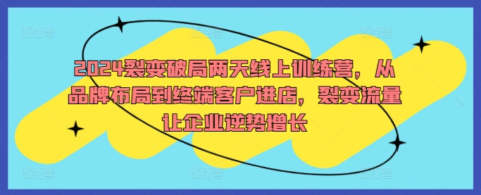 （10093期）马老师·2024裂变破局两天线上训练营，从品牌布局到终端客户进店，裂变流量让企业逆势增长