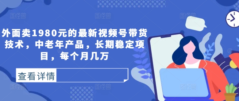 （10095期）视频号带货技术，中老年产品，长期稳定，价值1980元