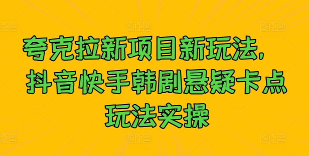 （10103期） 抖音快手韩剧悬疑卡点玩法实操，夸克拉新项目新玩法