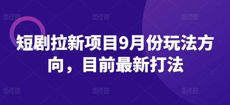 （10134期）短剧拉新项目9月份玩法方向，抖音重点做锚点(挂链接)  ，快手重点做别名