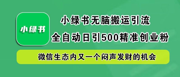 （10136期）小绿书无脑搬运引流，全自动引流创业粉，日引500+