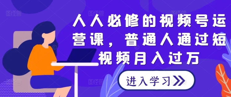 （10146期）果姐·人人必修的视频号运营课，如何通过短视频月入过万