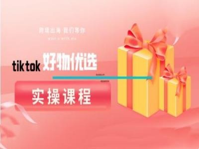 （10149期）多多·Tiktok好物优选实操课程，好物分享操作技巧