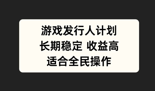 （10155期）游戏发行人计划，适合宝妈、上班族，长期稳定