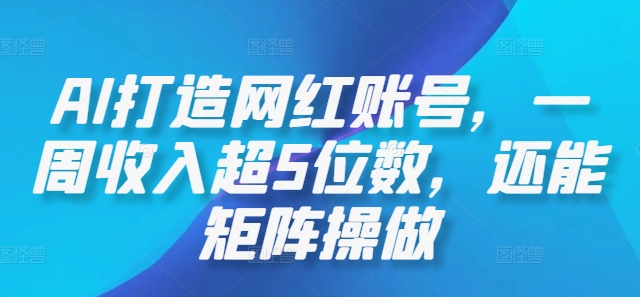 （10163期）AI做网红矩阵号，一周收入超5位数，还能矩阵操做 网赚项目 第1张