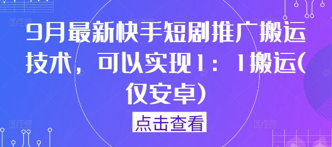 （10175期）9月快手短剧推广搬运技术，可以实现1：1搬运(仅安卓)