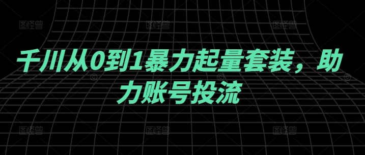 （10180期）老赴·千川从0到1暴力起量套装，助力账号投流