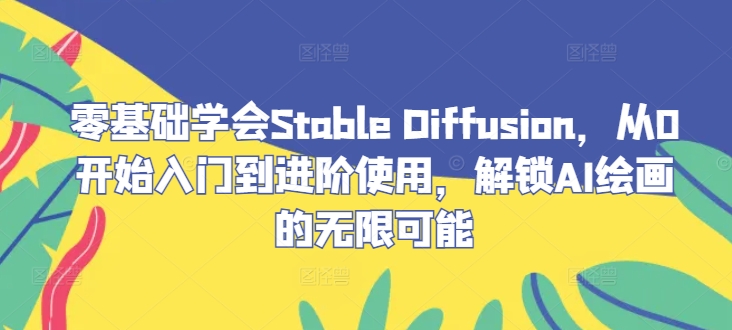 （10183期）李辰·零基础学会Stable Diffusion，从0开始入门到进阶使用