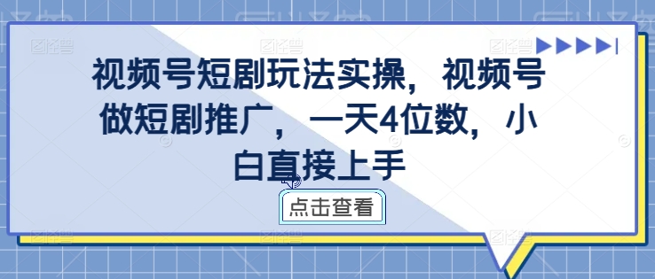 （10201期）视频号短剧玩法实操，小白轻松上手，一天1000+