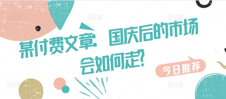 （10211期）付费文章：国庆后的市场会如何走?