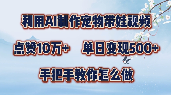 （10212期）AI制作宠物带娃视频，点赞10万+，单日变现500+