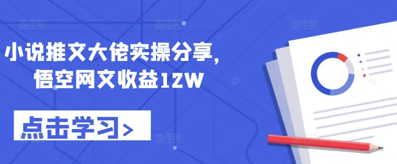 （10213期）小说推文悟空网文，大佬实操分享，收益12W+