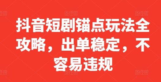 （10237期）抖音短剧锚点玩法全攻略，出单稳定，不容易违规