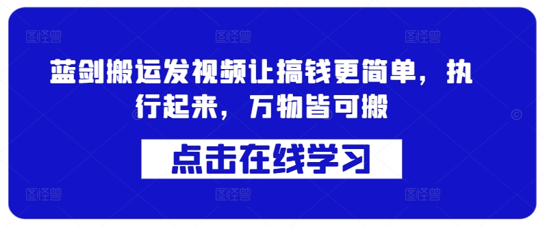 （10241期）蓝剑搬运发视频让搞钱更简单，执行起来，万物皆可搬