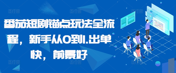 （10251期）番茄短剧锚点玩法全流程，新手从0到1，出单快，前景好