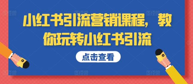 （10306期）小红书引流营销课程，教你玩转小红书引流