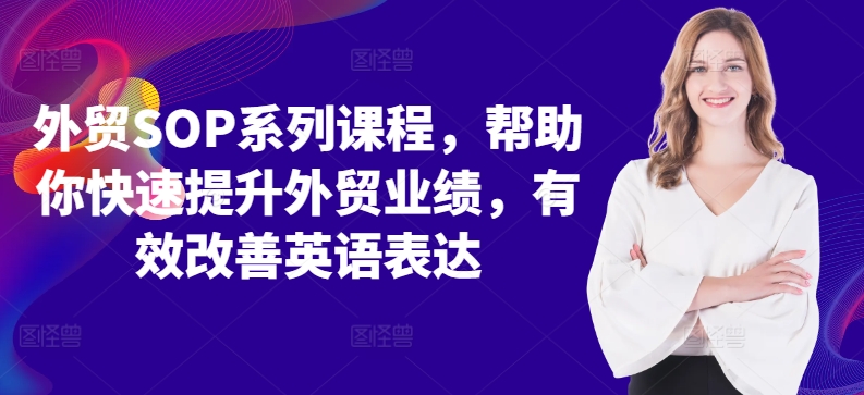 （10308期）外贸SOP系列课程，帮助你快速提升外贸业绩，有效改善英语表达